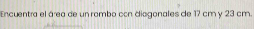 Encuentra el área de un rombo con diagonales de 17 cm y 23 cm.