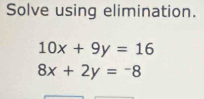 Solve using elimination.
10x+9y=16
8x+2y=-8