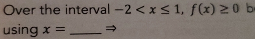 Over the interval -2 , f(x)≥ 0 b 
using x= _