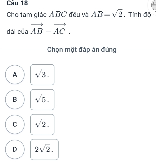 Cho tam giác ABC đều và AB=sqrt(2). Tính độ
dài của vector AB-vector AC. 
Chọn một đáp án đúng
A sqrt(3).
B sqrt(5).
C sqrt(2).
D 2sqrt(2).