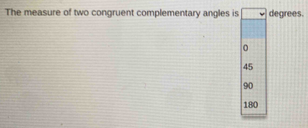 The measure of two congruent complementary angles is degrees.
0
45
90
180