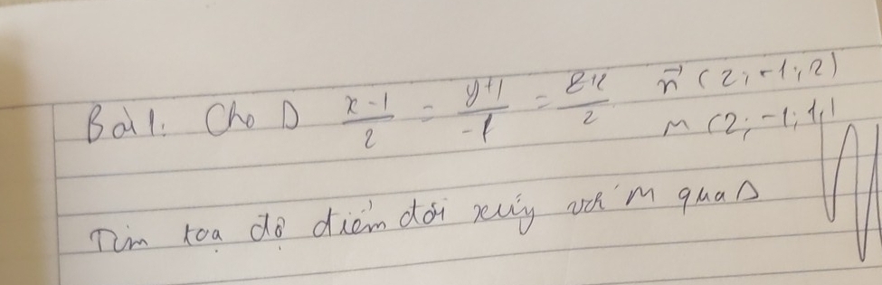 Bal Cho D  (x-1)/2 = (y+1)/-1 = (z+1)/2  vector n(2,-1,2)
MC2; -1; 1, 1
Tim toa do diem doi ruly oom quan