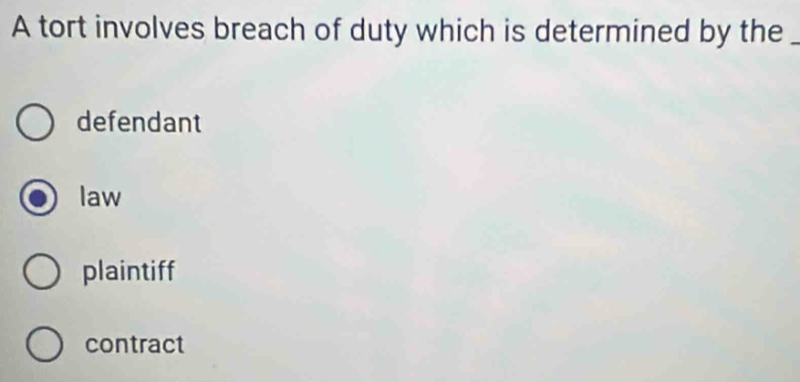 A tort involves breach of duty which is determined by the_
defendant
law
plaintiff
contract