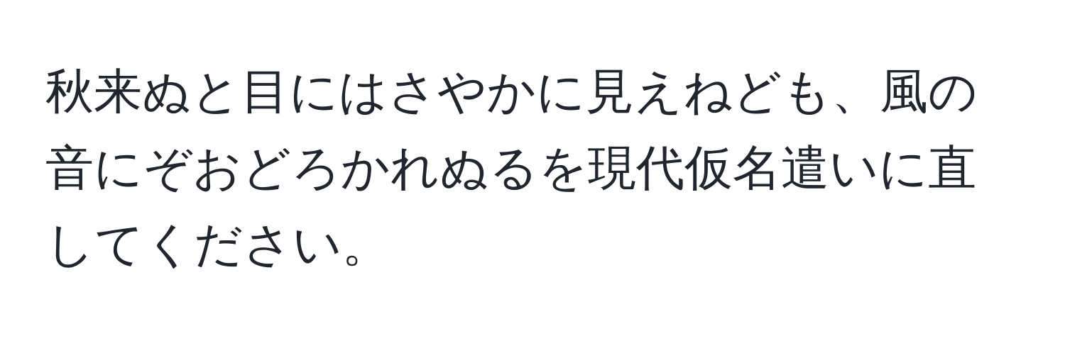 秋来ぬと目にはさやかに見えねども、風の音にぞおどろかれぬるを現代仮名遣いに直してください。