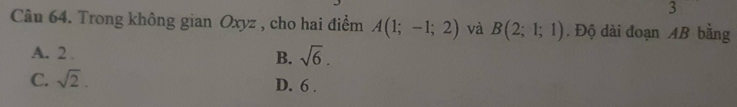 Trong không gian Oxyz , cho hai điểm A(1;-1;2) và B(2;1;1). Độ dài đoạn AB bằng
A. 2. sqrt(6). 
B.
C. sqrt(2).
D. 6.