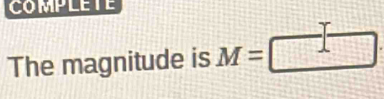 COMPLETE 
The magnitude is M=□