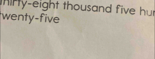 thirty-eight thousand five hur 
wenty-five