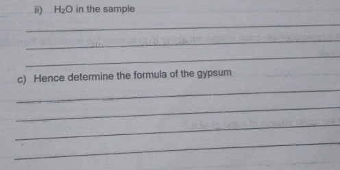 ii) H_2O in the sample 
_ 
_ 
_ 
_ 
c) Hence determine the formula of the gypsum 
_ 
_ 
_