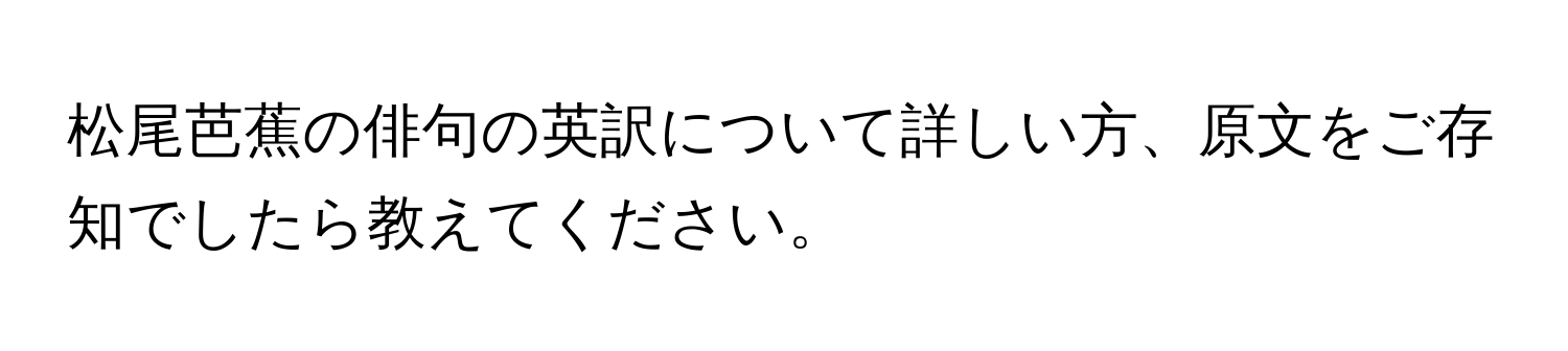 松尾芭蕉の俳句の英訳について詳しい方、原文をご存知でしたら教えてください。