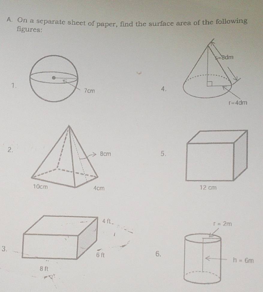 On a separate sheet of paper, find the surface area of the following
figures:
1.
4.
2.
8cm 5.
10cm 4cm 12 cm
3.
6.