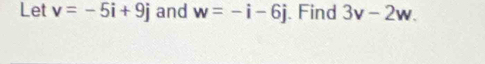 Let v=-5i+9j and w=-i-6j. Find 3v-2w.