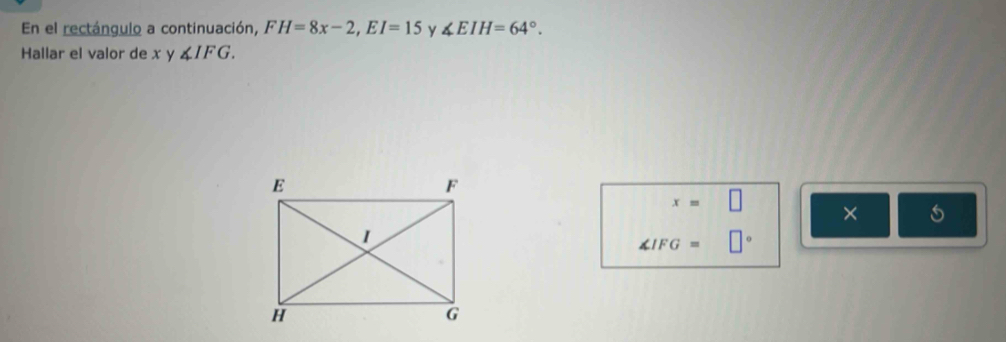 En el rectángulo a continuación, FH=8x-2, EI=15 y ∠ EIH=64°. 
Hallar el valor de x y ∠ IFG.
x=□
×
∠ IFG=□°