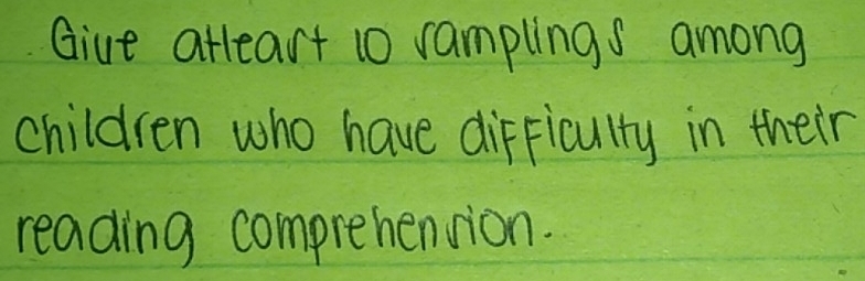 Giue atleart 10 ramplings among 
children who have difficulty in their 
reading comprehension.