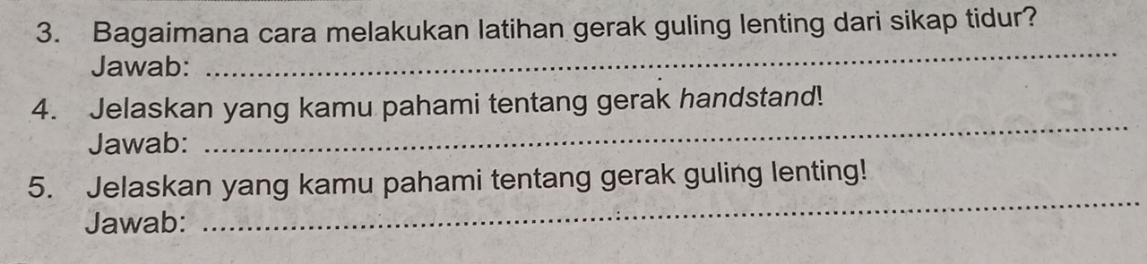 Bagaimana cara melakukan latihan gerak guling lenting dari sikap tidur? 
Jawab: 
_ 
4. Jelaskan yang kamu pahami tentang gerak handstand! 
Jawab: 
_ 
5. Jelaskan yang kamu pahami tentang gerak guling lenting! 
Jawab: 
_