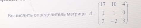 Вычислить определитель Матрицы A=beginpmatrix 17&10&4 1&1&0 2&-3&3endpmatrix.