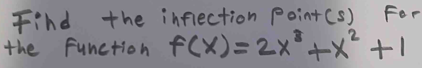 Find the inflection Point(s) Fer 
the function f(x)=2x^3+x^2+1