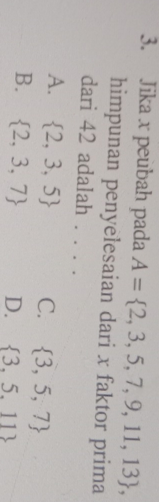 Jika x peubah pada A= 2,3,5,7,9,11,13 , 
himpunan penyelesaian dari x faktor prima
dari 42 adalah_
A.  2,3,5
C.  3,5,7
B.  2,3,7
D.  3,5,11