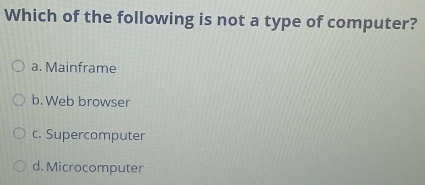 Which of the following is not a type of computer?
a. Mainframe
b. Web browser
c. Supercomputer
d. Microcomputer