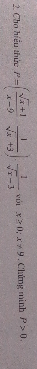 Cho biểu thức P=( (sqrt(x)+1)/x-9 - 1/sqrt(x)+3 ): 1/sqrt(x)-3  với x≥ 0;x!= 9. Chứng minh P>0.