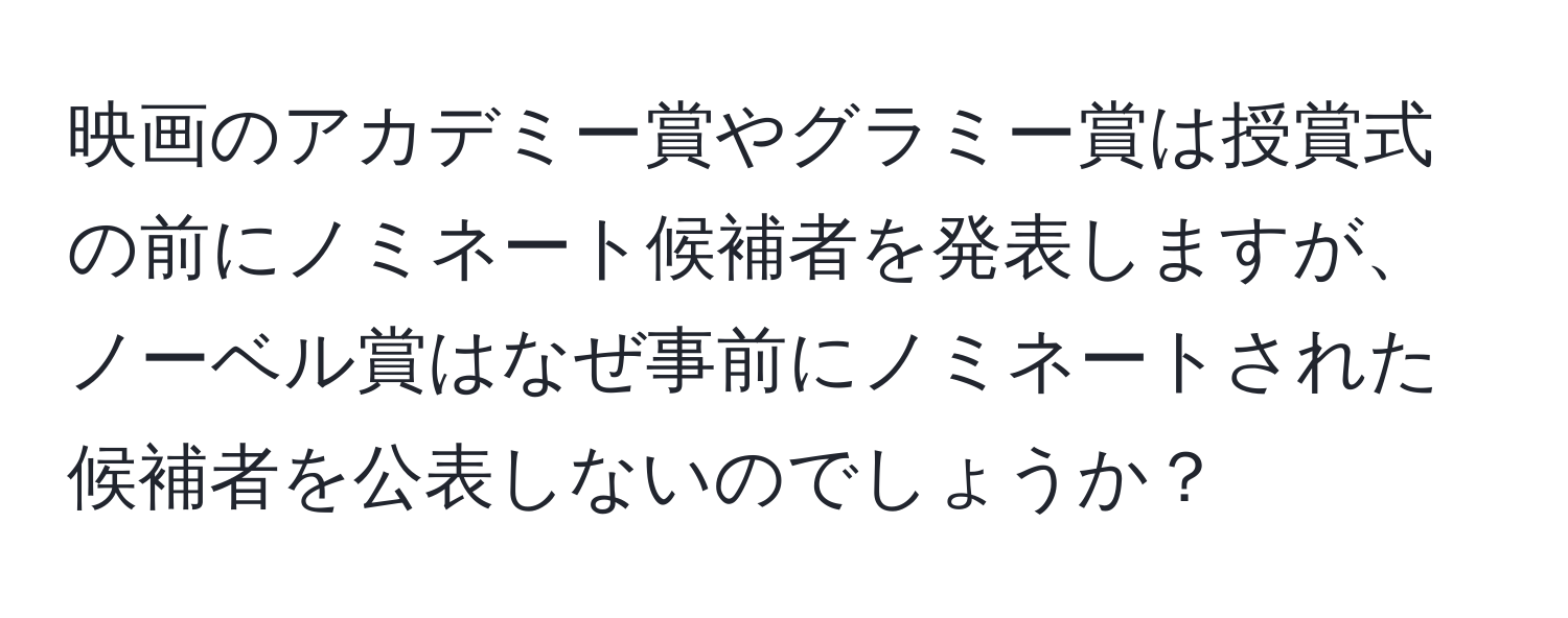 映画のアカデミー賞やグラミー賞は授賞式の前にノミネート候補者を発表しますが、ノーベル賞はなぜ事前にノミネートされた候補者を公表しないのでしょうか？