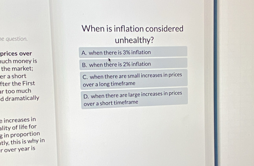 When is inflation considered
e question. unhealthy?
prices over A. when there is 3% inflation
uch money is
B. when there is 2% inflation
the market;
er a short C. when there are small increases in prices
fter the First
over a long timeframe
r too much
d dramatically D. when there are large increases in prices
over a short timeframe
e increases in
ality of life for
g in proportion
tly, this is why in
r over year is