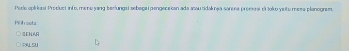 Pada aplikasi Product info, menu yang berfungsi sebagai pengecekan ada atau tidaknya sarana promosi di toko yaitu menu planogram.
Pilih satu:
BENAR
PALSU