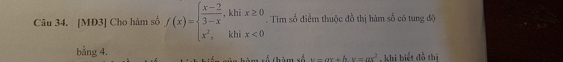 [MĐ3] Cho hàm số f(x)=beginarrayl  (x-2)/3-x ,khix≥ 0 x^2,khix<0endarray.. Tìm số điểm thuộc đồ thị hàm số có tung độ
bằng 4.
ủa hàm số (hàm số v=ax+b, v=ax^2 , khi biết đồ thị