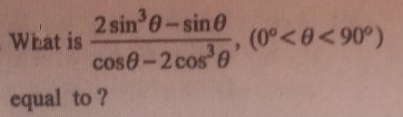 What is  (2sin^3θ -sin θ )/cos θ -2cos^3θ  , (0° <90^o)
equal to ?