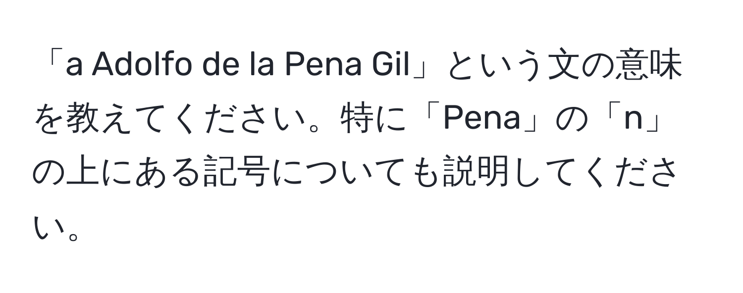 「a Adolfo de la Pena Gil」という文の意味を教えてください。特に「Pena」の「n」の上にある記号についても説明してください。