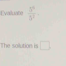 Evaluate  5^6/5^2 ·
The solution is □.