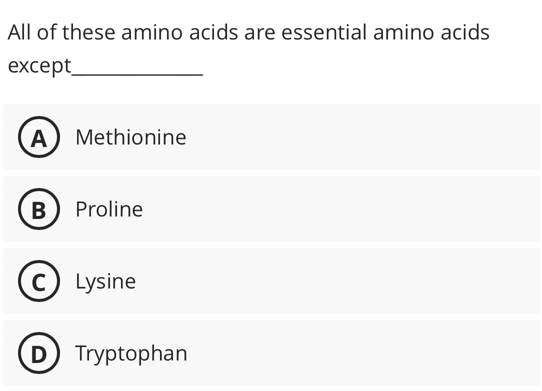 All of these amino acids are essential amino acids
except_
AMethionine
Proline
Lysine
Tryptophan