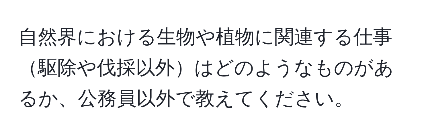 自然界における生物や植物に関連する仕事駆除や伐採以外はどのようなものがあるか、公務員以外で教えてください。