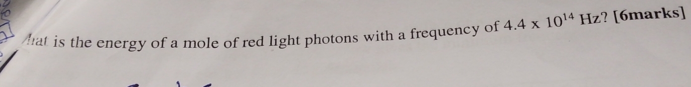 hat is the energy of a mole of red light photons with a frequency of 4.4* 10^(14) Hz? [6marks]