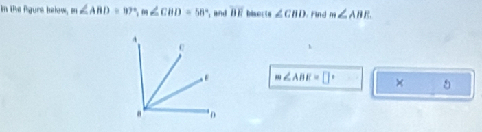 In the fgure kełow, m∠ ABD≌ 97°, m∠ CBD=58° , and overline BE bisects ∠ CBD. Find m∠ ABE
m∠ ABE=□° ×