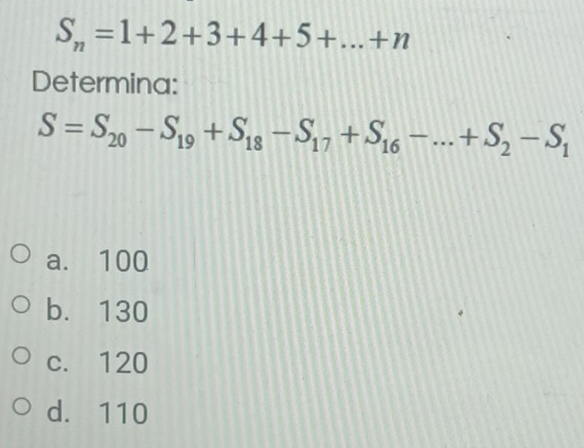 S_n=1+2+3+4+5+...+n
Determina:
S=S_20-S_19+S_18-S_17+S_16-...+S_2-S_1
a. 100
b. 130
c. 120
d. 110