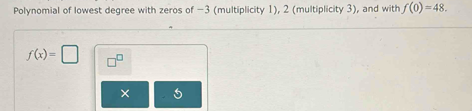 Polynomial of lowest degree with zeros of −3 (multiplicity 1), 2 (multiplicity 3), and with f(0)=48.
f(x)=□ □^(□)
×