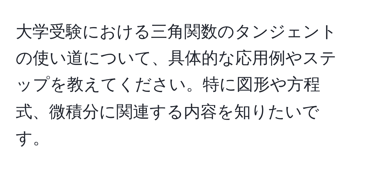 大学受験における三角関数のタンジェントの使い道について、具体的な応用例やステップを教えてください。特に図形や方程式、微積分に関連する内容を知りたいです。