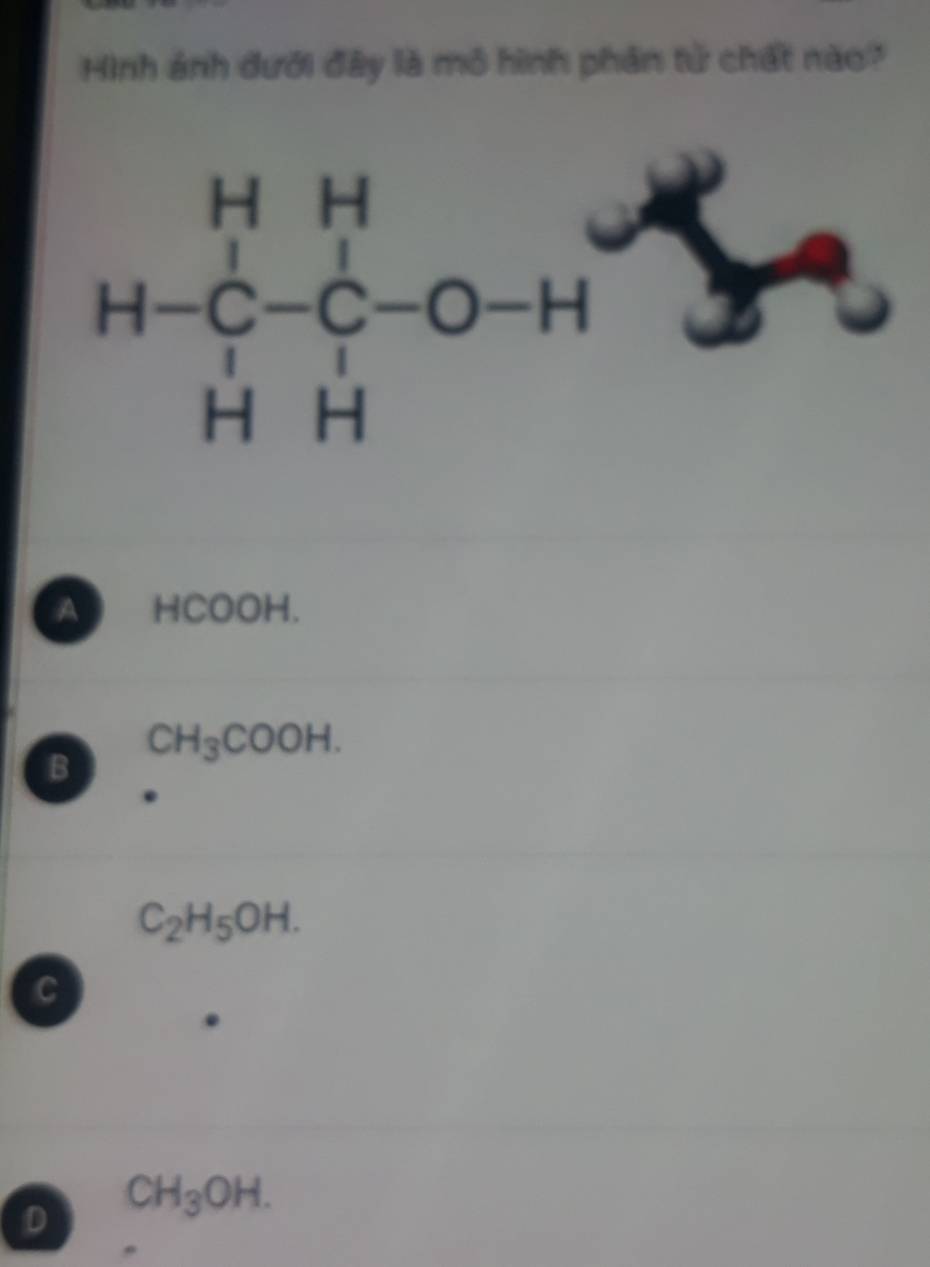 Hình ảnh đưới đây là mô hình phản tử chất nào?
A HCOOH.
CH_3COOH.
B
C_2H_5OH.
C
D CH_3OH.