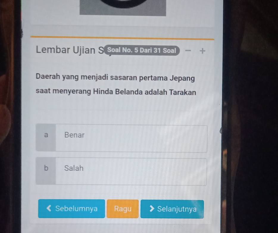 Lembar Ujian S Soal No. 5 Dari 31 Soal +
Daerah yang menjadi sasaran pertama Jepang
saat menyerang Hinda Belanda adalah Tarakan
a Benar
b Salah
Sebelumnya Ragu Selanjutnya