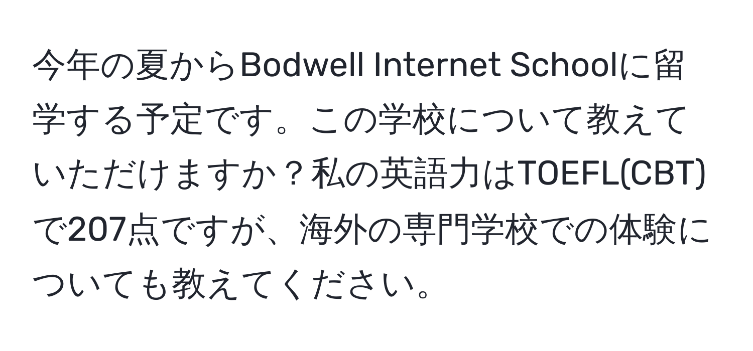 今年の夏からBodwell Internet Schoolに留学する予定です。この学校について教えていただけますか？私の英語力はTOEFL(CBT)で207点ですが、海外の専門学校での体験についても教えてください。