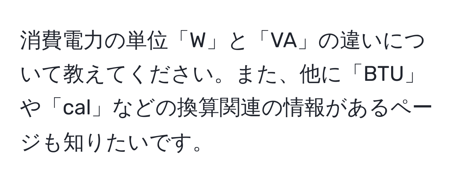 消費電力の単位「W」と「VA」の違いについて教えてください。また、他に「BTU」や「cal」などの換算関連の情報があるページも知りたいです。