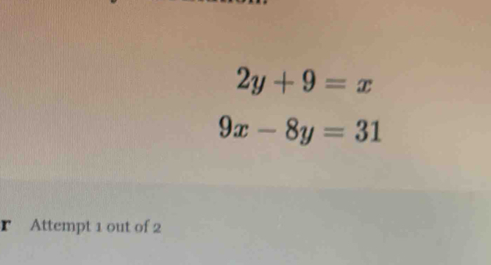 2y+9=x
9x-8y=31
r Attempt 1 out of 2