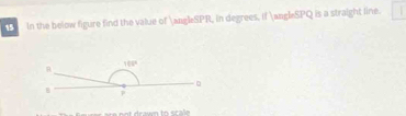 In the below figure find the value of ∠SPR, in degrees, if ∠SPQ is a straight line.
100°
B
。
B F