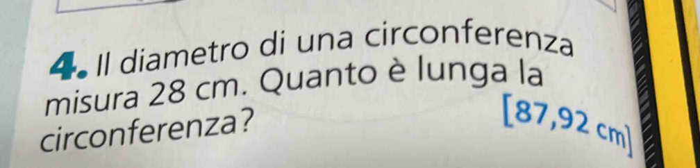 Il diametro di una circonferenza 
misura 28 cm. Quanto è lunga la 
circonferenza?
[87,92cm]