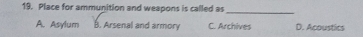 Place for ammunition and weapons is called as
_
A. Asylum B. Arsenal and armory C. Archives D. Acoustics