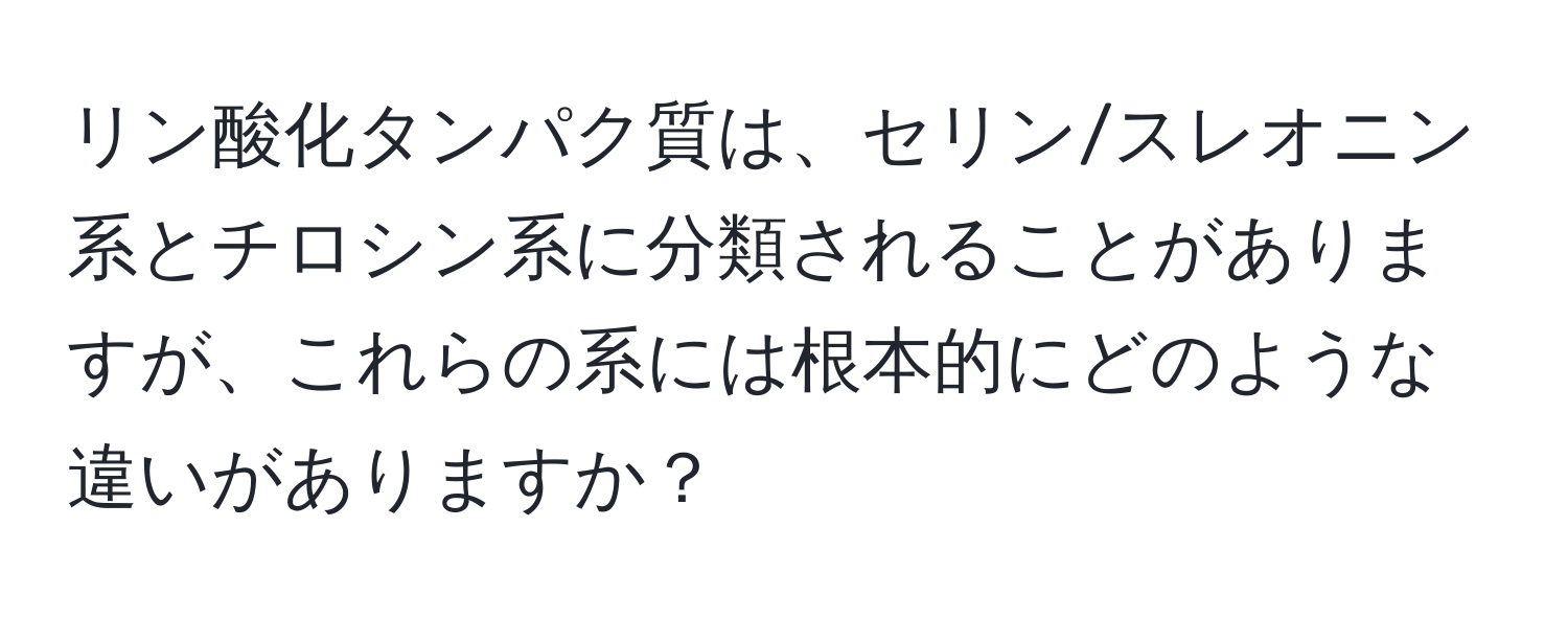 リン酸化タンパク質は、セリン/スレオニン系とチロシン系に分類されることがありますが、これらの系には根本的にどのような違いがありますか？