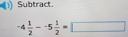 Subtract.
-4 1/2 --5 1/2 =□