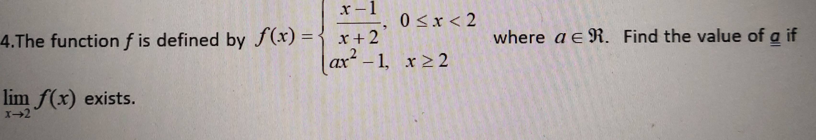 The function f is defined by f(x)=beginarrayl  (x-1)/x+2 ,0≤ x<2 ax^2-1,x≥ 2endarray. where a∈ R. Find the value of g if
limlimits _xto 2f(x) exists.