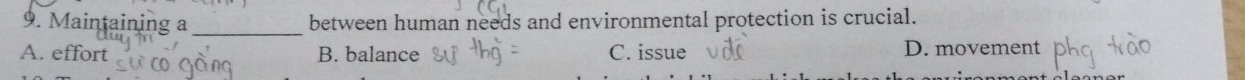 Maintaining a _between human needs and environmental protection is crucial.
A. effort B. balance C. issue D. movement