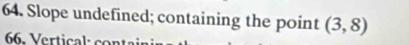 Slope undefined; containing the point (3,8)
66. Vertical: con